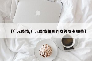 【广元疫情,广元疫情期间的女领导有哪些】