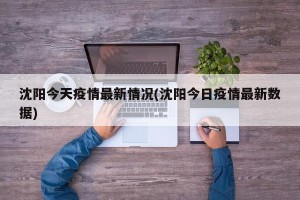 沈阳今天疫情最新情况(沈阳今日疫情最新数据)