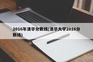 2016年清华分数线(清华大学2016分数线)