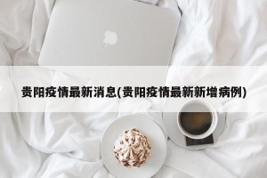 贵阳疫情最新消息(贵阳疫情最新新增病例)