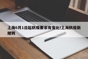 上海6月1日起防疫要求有变化/上海防疫新规则