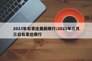 2023年石家庄最新限行/2021年三月三日石家庄限行