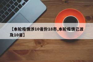 【本轮疫情涉10省份18市,本轮疫情已波及10省】