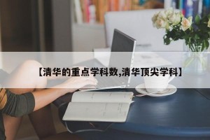 【清华的重点学科数,清华顶尖学科】