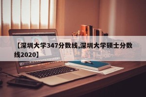 【深圳大学347分数线,深圳大学硕士分数线2020】
