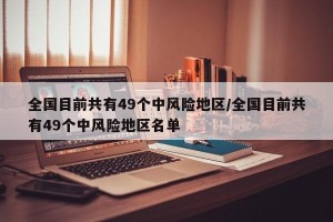 全国目前共有49个中风险地区/全国目前共有49个中风险地区名单