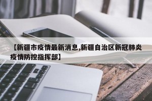 【新疆市疫情最新消息,新疆自治区新冠肺炎疫情防控指挥部】