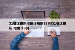 31省区市新增确诊病例99例/31省区市新 增确诊9例
