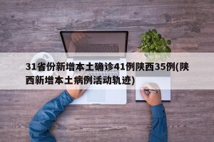 31省份新增本土确诊41例陕西35例(陕西新增本土病例活动轨迹)