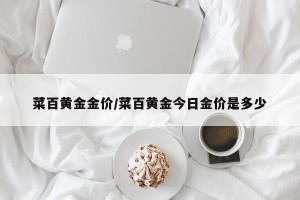 菜百黄金金价/菜百黄金今日金价是多少