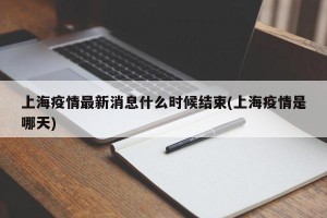 上海疫情最新消息什么时候结束(上海疫情是哪天)