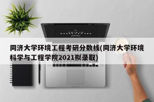同济大学环境工程考研分数线(同济大学环境科学与工程学院2021拟录取)