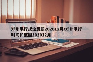 郑州限行规定最新202012月/郑州限行时间和范围202012月