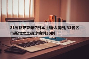 31省区市新增7例本土确诊病例/31省区市新增本土确诊病例30例