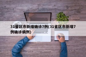 31省区市新增确诊7例(31省区市新增7例确诊病例)