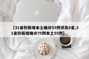 【31省份新增本土确诊53例涉及8省,31省份新增确诊75例本土55例】