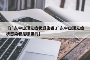 【广东中山现无症状感染者,广东中山现无症状感染者是哪里的】