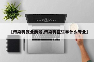 【传染科就业前景,传染科医生学什么专业】