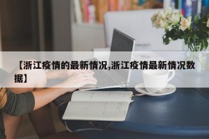 【浙江疫情的最新情况,浙江疫情最新情况数据】