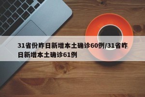 31省份昨日新增本土确诊60例/31省昨日新增本土确诊61例