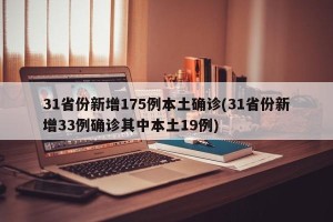 31省份新增175例本土确诊(31省份新增33例确诊其中本土19例)