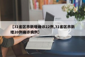 【31省区市新增确诊22例,31省区市新增20例确诊病例】