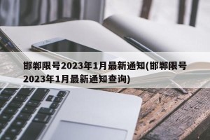 邯郸限号2023年1月最新通知(邯郸限号2023年1月最新通知查询)