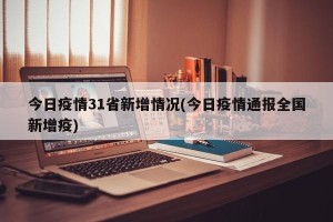 今日疫情31省新增情况(今日疫情通报全国新增疫)