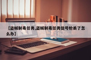 【盗贼制毒任务,盗贼制毒任务信号枪丢了怎么办】