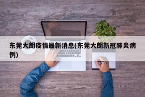 东莞大朗疫情最新消息(东莞大朗新冠肺炎病例)