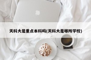 天科大是重点本科吗(天科大是哪所学校)