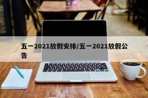 五一2021放假安排/五一2021放假公告