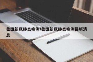 美国新冠肺炎病例/美国新冠肺炎病例最新消息