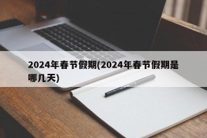 2024年春节假期(2024年春节假期是哪几天)