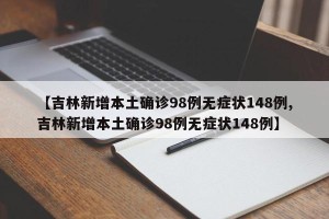 【吉林新增本土确诊98例无症状148例,吉林新增本土确诊98例无症状148例】