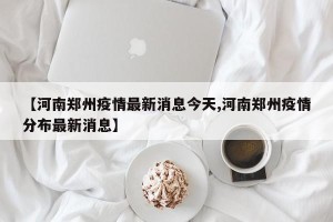 【河南郑州疫情最新消息今天,河南郑州疫情分布最新消息】