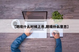 【朗境什么时候上市,朗境什么意思】
