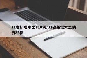31省新增本土110例/31省新增本土病例85例