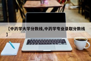 【中药学大学分数线,中药学专业录取分数线】