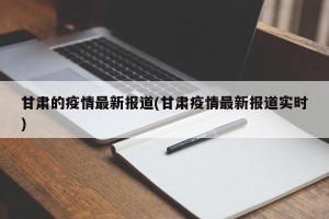 甘肃的疫情最新报道(甘肃疫情最新报道实时)