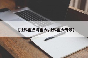 【社科重点与重大,社科重大专项】