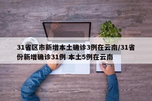 31省区市新增本土确诊3例在云南/31省份新增确诊31例 本土5例在云南