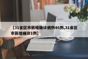 【31省区市新增确诊病例46例,31省区市新增确诊1例】
