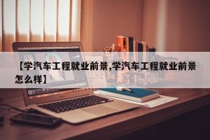【学汽车工程就业前景,学汽车工程就业前景怎么样】