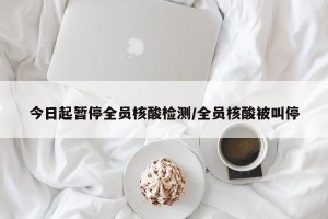 今日起暂停全员核酸检测/全员核酸被叫停