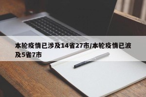 本轮疫情已涉及14省27市/本轮疫情已波及5省7市