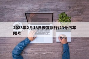 2023年2月13日恢复限行/23号汽车限号