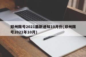 郑州限号2021最新通知10月份(郑州限号2021年10月)