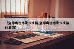 【全球出现爆发式疫情,全球出现爆发式疫情的原因】