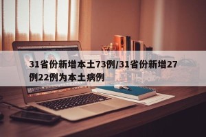 31省份新增本土73例/31省份新增27例22例为本土病例